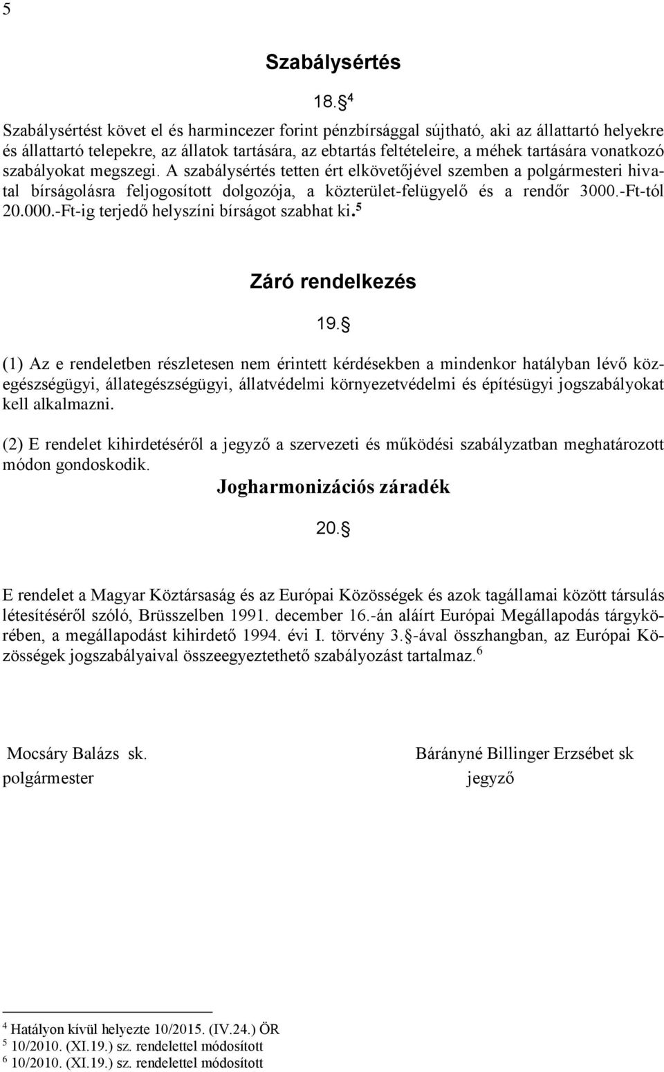 szabályokat megszegi. A szabálysértés tetten ért elkövetőjével szemben a polgármesteri hivatal bírságolásra feljogosított dolgozója, a közterület-felügyelő és a rendőr 3000.