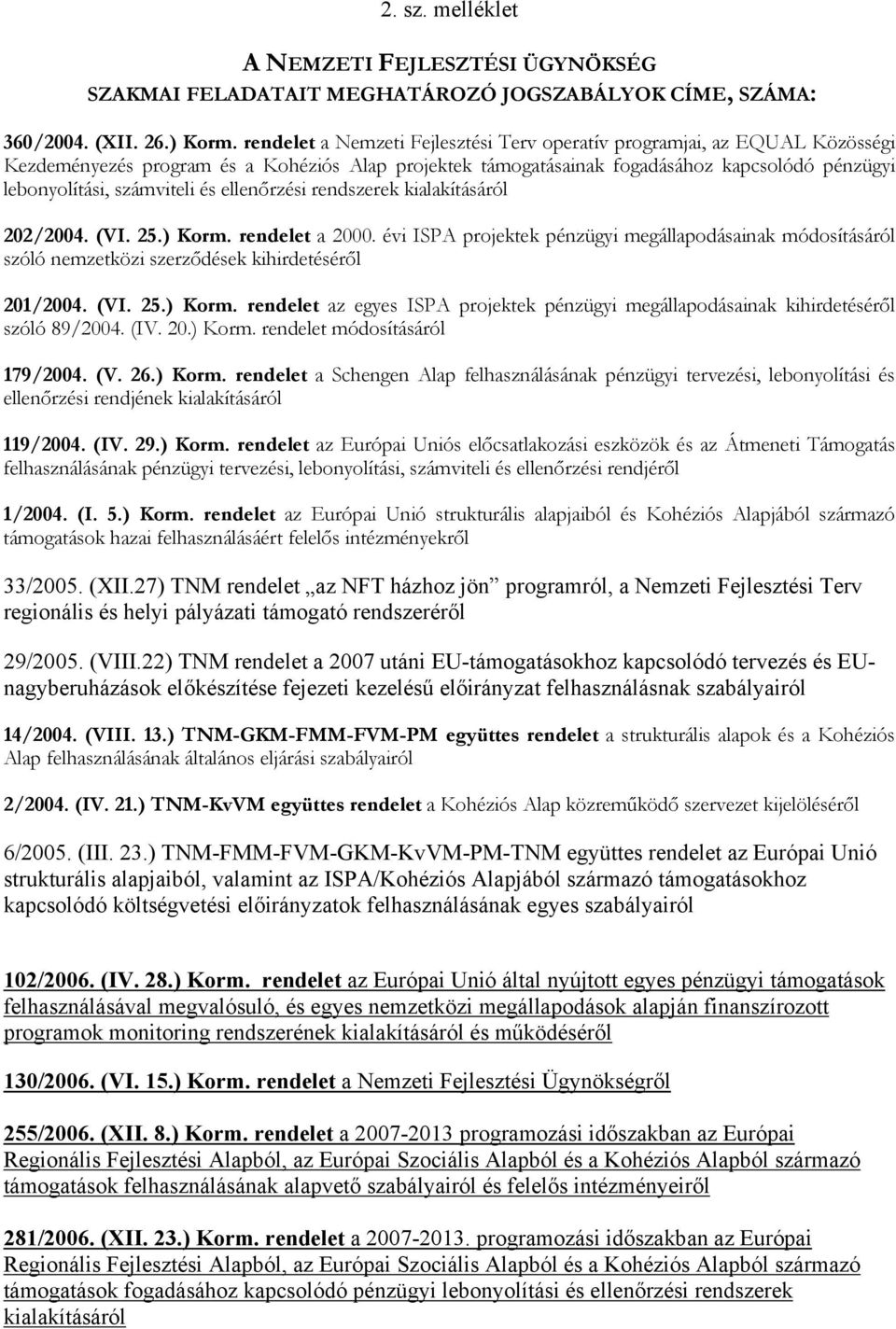 és ellenőrzési rendszerek kialakításáról 202/2004. (VI. 25.) Korm. rendelet a 2000. évi ISPA projektek pénzügyi megállapodásainak módosításáról szóló nemzetközi szerződések kihirdetéséről 201/2004.