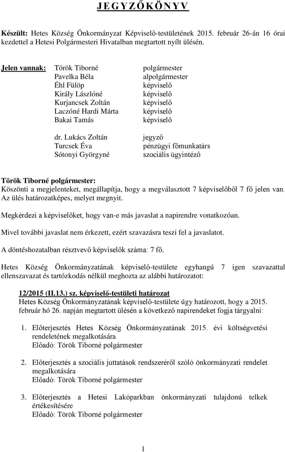 Lukács Zoltán Turcsek Éva Sótonyi Györgyné jegyző pénzügyi főmunkatárs szociális ügyintéző : Köszönti a megjelenteket, megállapítja, hogy a megválasztott 7 képviselőből 7 fő jelen van.