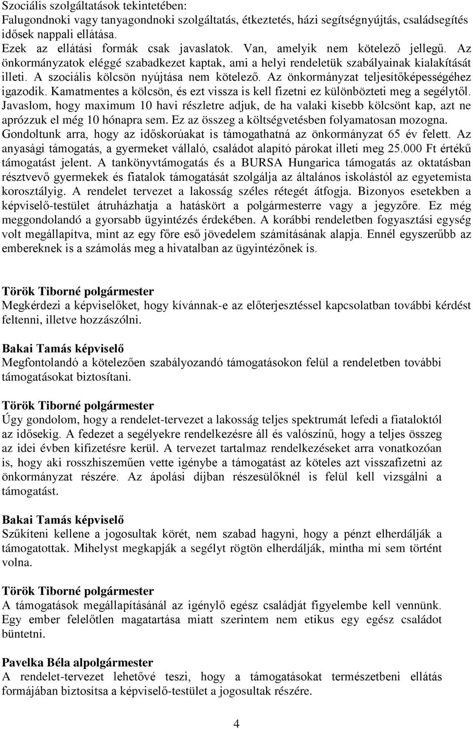 Az önkormányzat teljesítőképességéhez igazodik. Kamatmentes a kölcsön, és ezt vissza is kell fizetni ez különbözteti meg a segélytől.