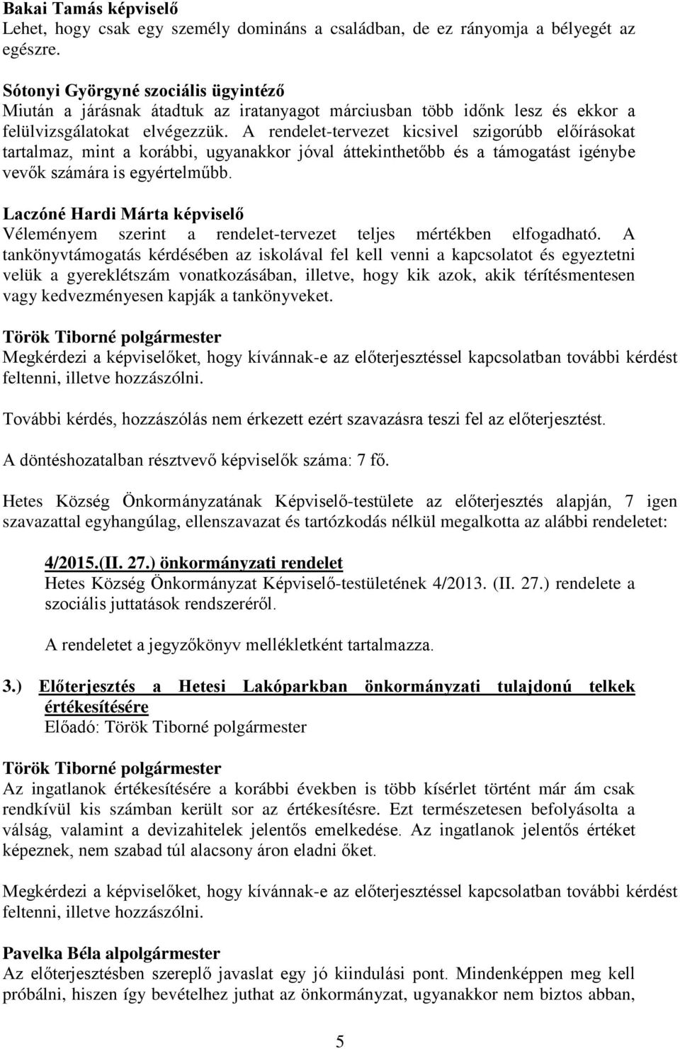 A rendelet-tervezet kicsivel szigorúbb előírásokat tartalmaz, mint a korábbi, ugyanakkor jóval áttekinthetőbb és a támogatást igénybe vevők számára is egyértelműbb.