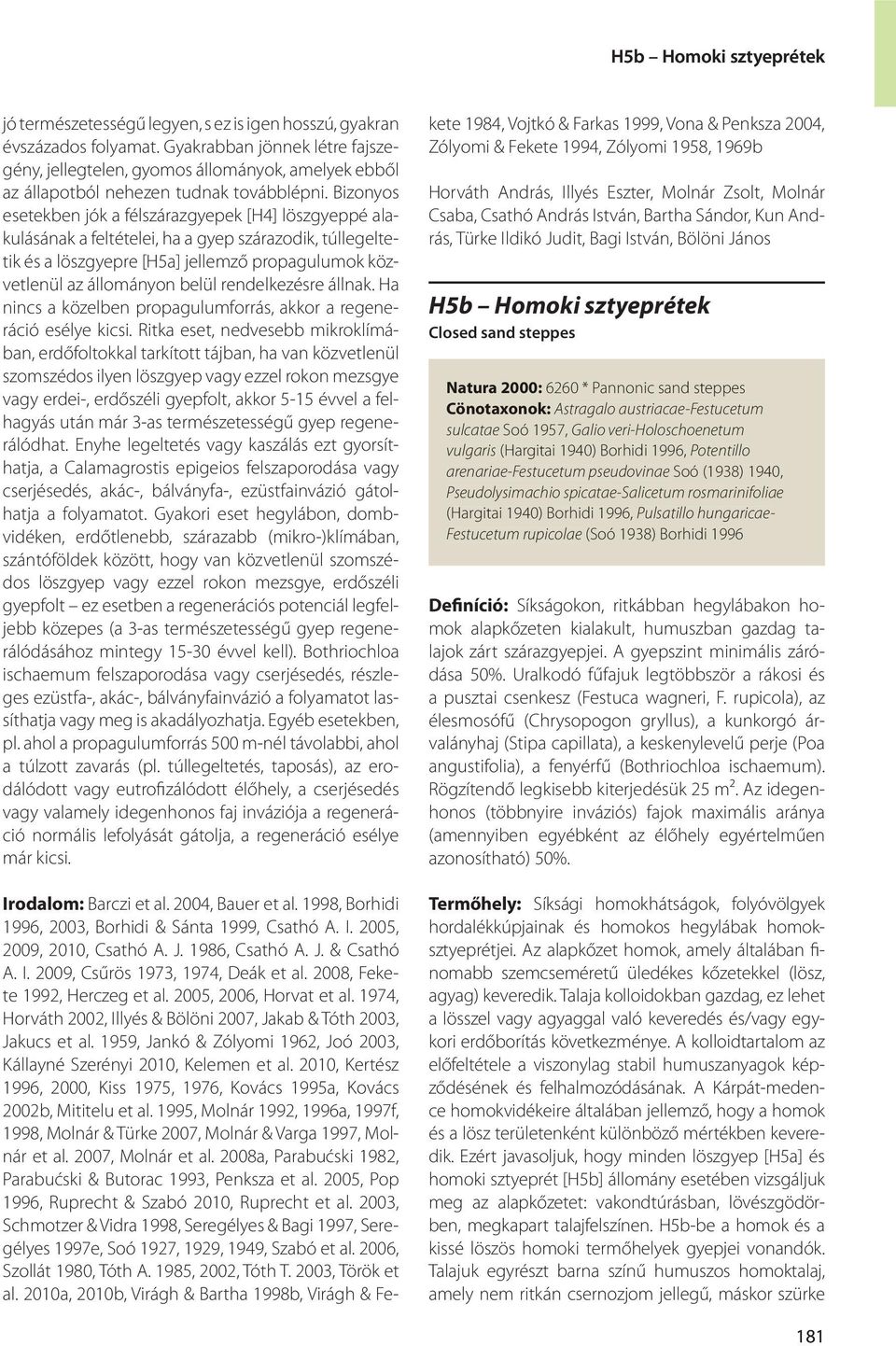 Bizonyos esetekben jók a félszárazgyepek [H4] löszgyeppé alakulásának a feltételei, ha a gyep szárazodik, túllegeltetik és a löszgyepre [H5a] jellemző propagulumok közvetlenül az állományon belül