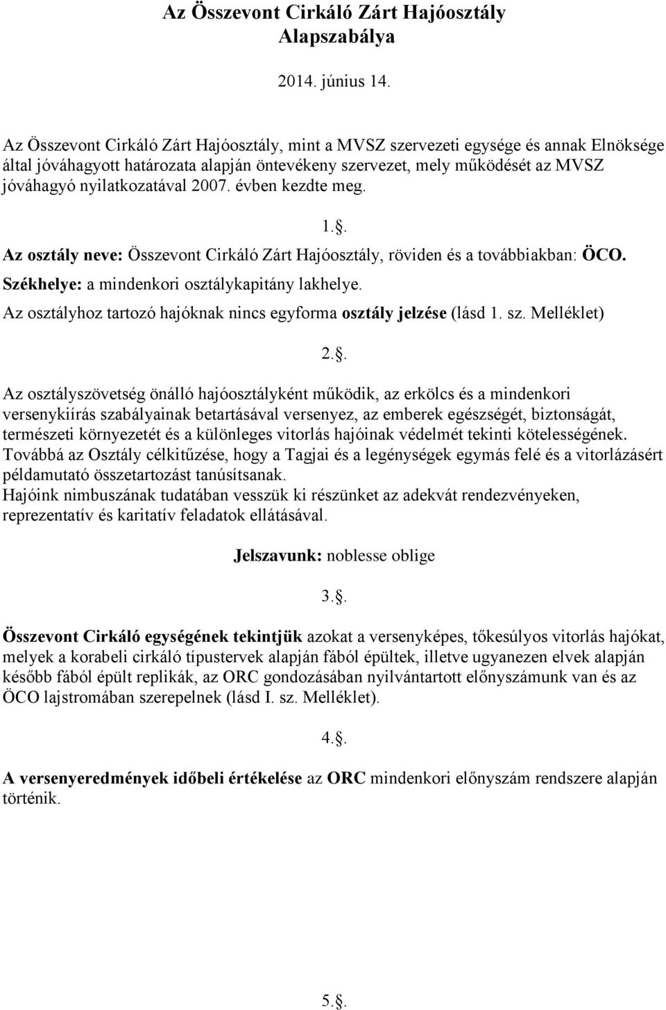 2007. évben kezdte meg. Az osztály neve: Összevont Cirkáló Zárt Hajóosztály, röviden és a továbbiakban: ÖCO. 1.. Székhelye: a mindenkori osztálykapitány lakhelye.