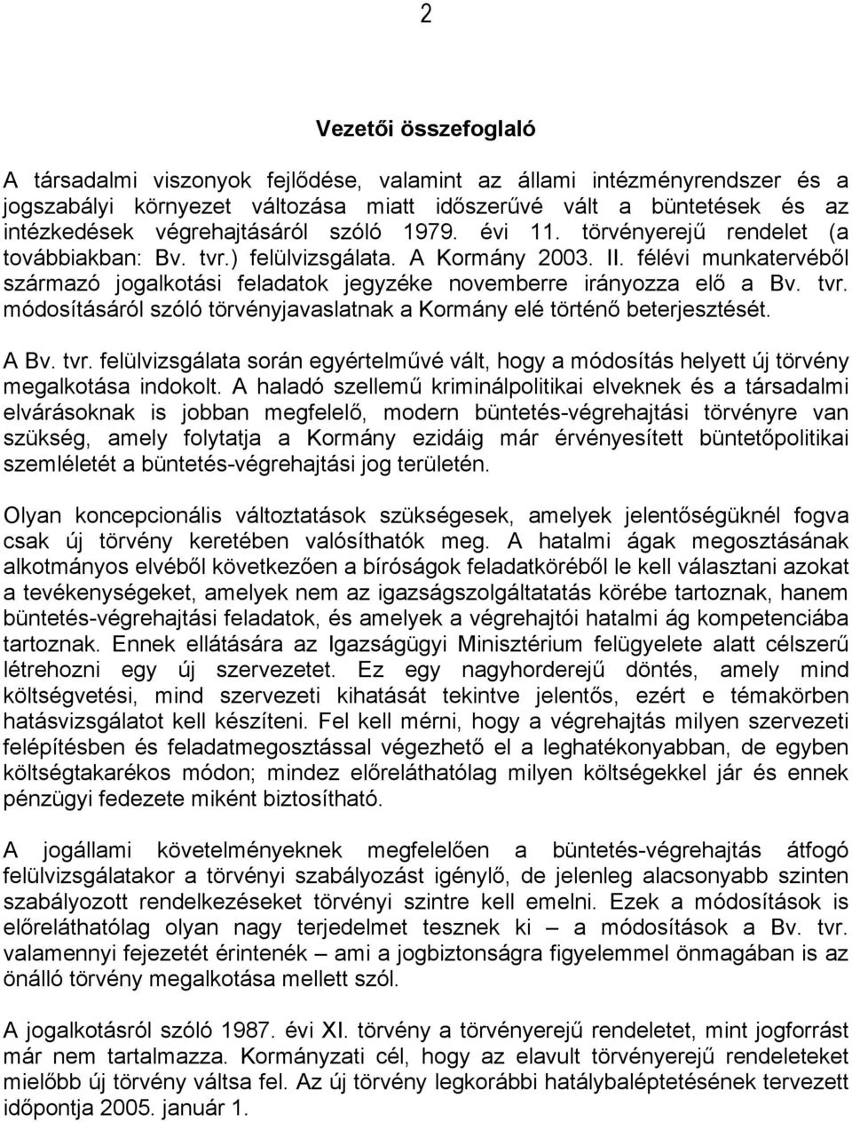 félévi munkatervéből származó jogalkotási feladatok jegyzéke novemberre irányozza elő a Bv. tvr. módosításáról szóló törvényjavaslatnak a Kormány elé történő beterjesztését. A Bv. tvr. felülvizsgálata során egyértelművé vált, hogy a módosítás helyett új törvény megalkotása indokolt.