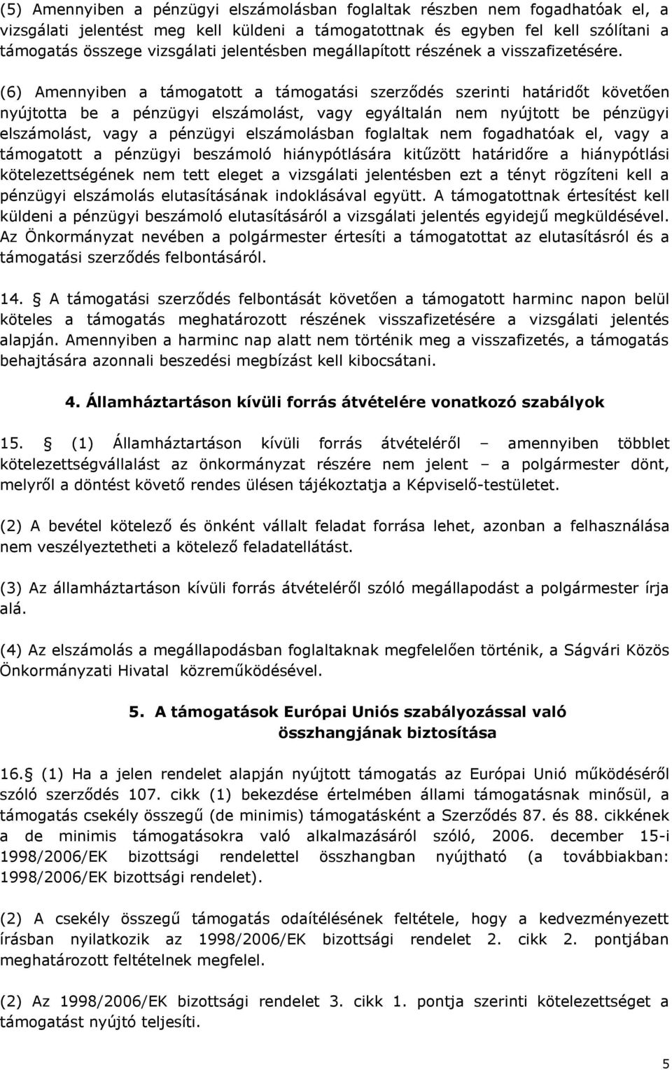 (6) Amennyiben a támogatott a támogatási szerződés szerinti határidőt követően nyújtotta be a pénzügyi elszámolást, vagy egyáltalán nem nyújtott be pénzügyi elszámolást, vagy a pénzügyi elszámolásban