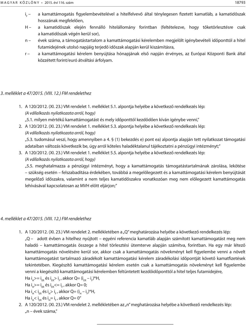 (feltételezve, hogy tőketörlesztésre csak a kamatidőszak végén kerül sor), n évek száma, a támogatástartalom a kamattámogatási kérelemben megjelölt igénybevételi időponttól a hitel futamidejének