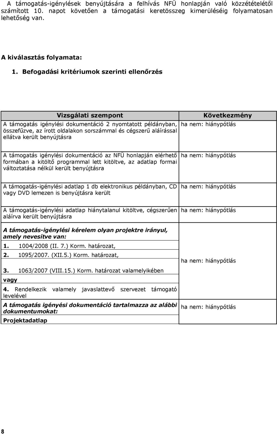 Befogadási kritériumok szerinti ellenőrzés Vizsgálati szempont A támogatás igénylési dokumentáció 2 nyomtatott példányban, összefűzve, az írott oldalakon sorszámmal és cégszerű aláírással ellátva