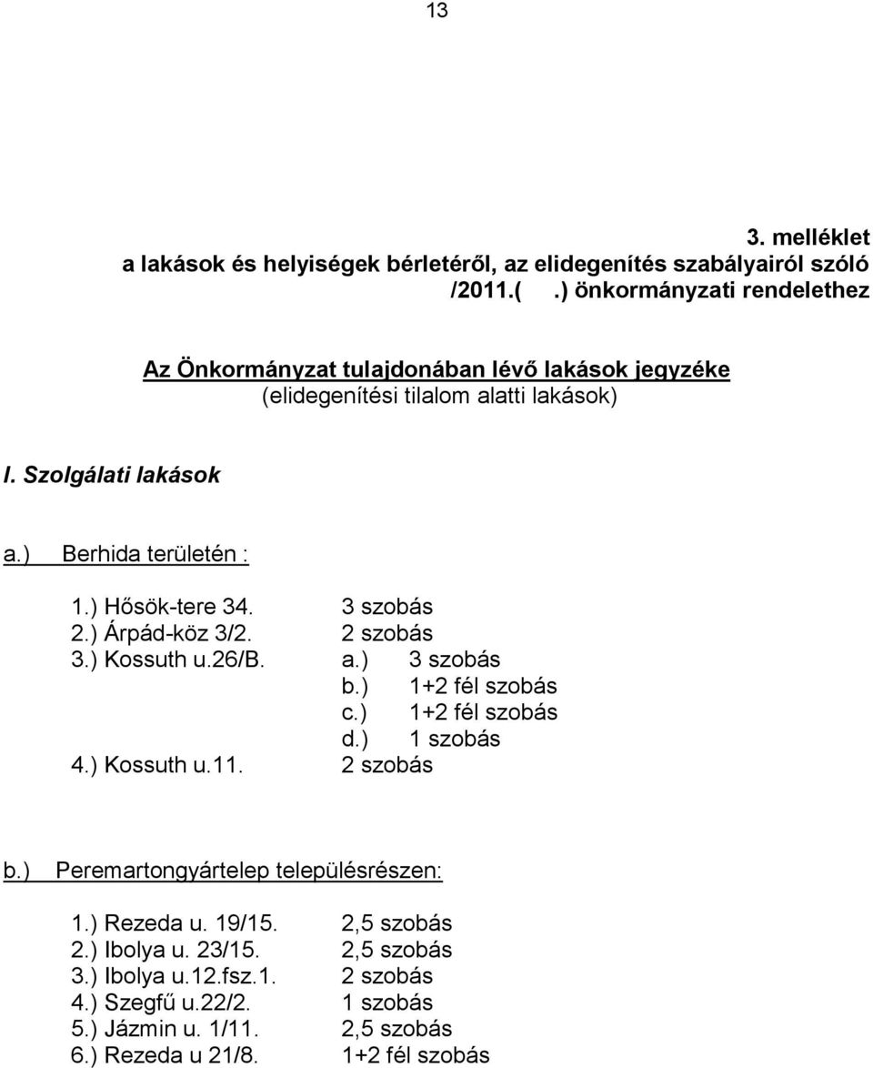 ) Berhida területén : 1.) Hősök-tere 34. 3 szobás 2.) Árpád-köz 3/2. 2 szobás 3.) Kossuth u.26/b. a.) 3 szobás b.) 1+2 fél szobás c.) 1+2 fél szobás d.) 1 szobás 4.