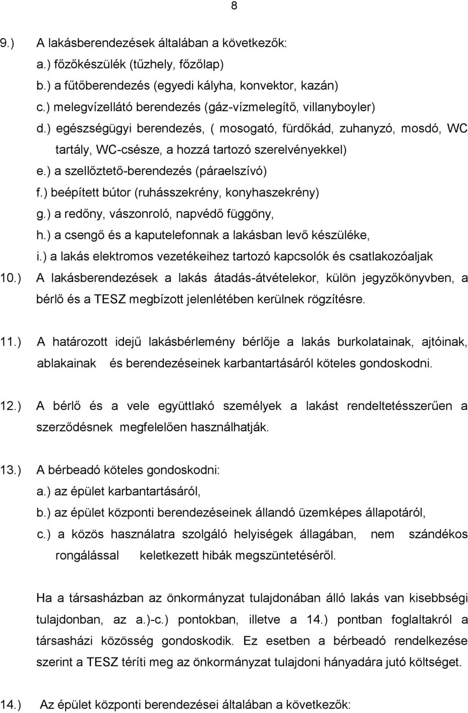 ) a szellőztető-berendezés (páraelszívó) f.) beépített bútor (ruhásszekrény, konyhaszekrény) g.) a redőny, vászonroló, napvédő függöny, h.) a csengő és a kaputelefonnak a lakásban levő készüléke, i.