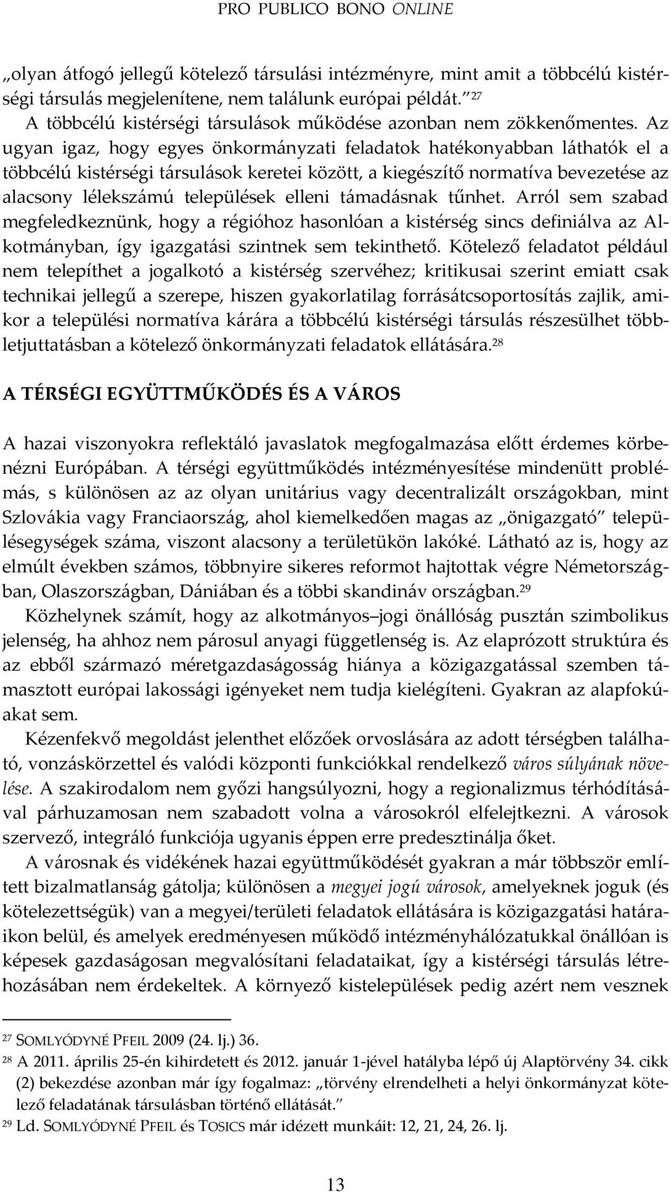 Az ugyan igaz, hogy egyes önkorm{nyzati feladatok hatékonyabban l{thatók el a többcélú kistérségi t{rsul{sok keretei között, a kiegészítő normatíva bevezetése az alacsony léleksz{mú települések