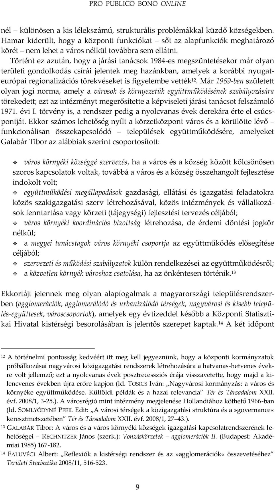 Történt ez azut{n, hogy a j{r{si tan{csok 1984-es megszüntetésekor m{r olyan területi gondolkod{s csír{i jelentek meg haz{nkban, amelyek a kor{bbi nyugateurópai regionaliz{ciós törekvéseket is