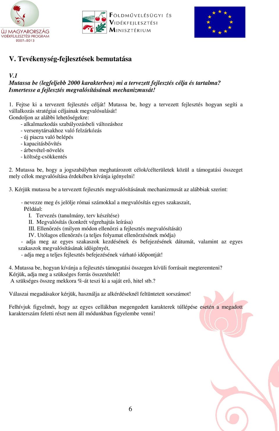 Gondoljon az alábbi lehetıségekre: - alkalmazkodás szabályozásbeli változáshoz - versenytársakhoz való felzárkózás - új piacra való belépés - kapacitásbıvítés - árbevétel-növelés - költség-csökkentés