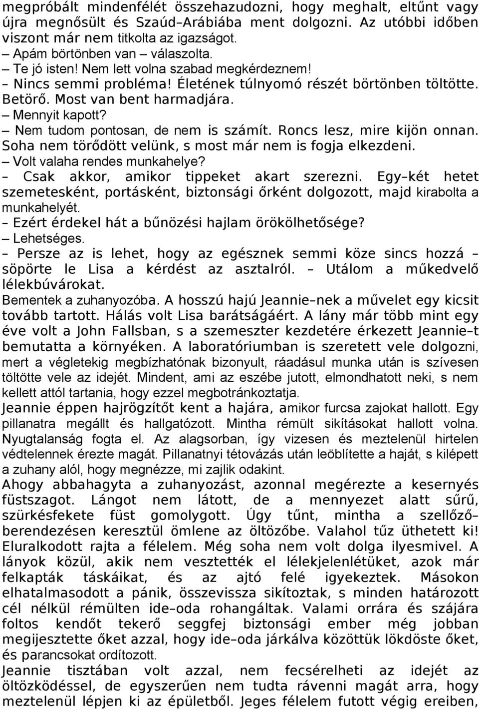 Nem tudom pontosan, de nem is számít. Roncs lesz, mire kijön onnan. Soha nem törődött velünk, s most már nem is fogja elkezdeni. Volt valaha rendes munkahelye?