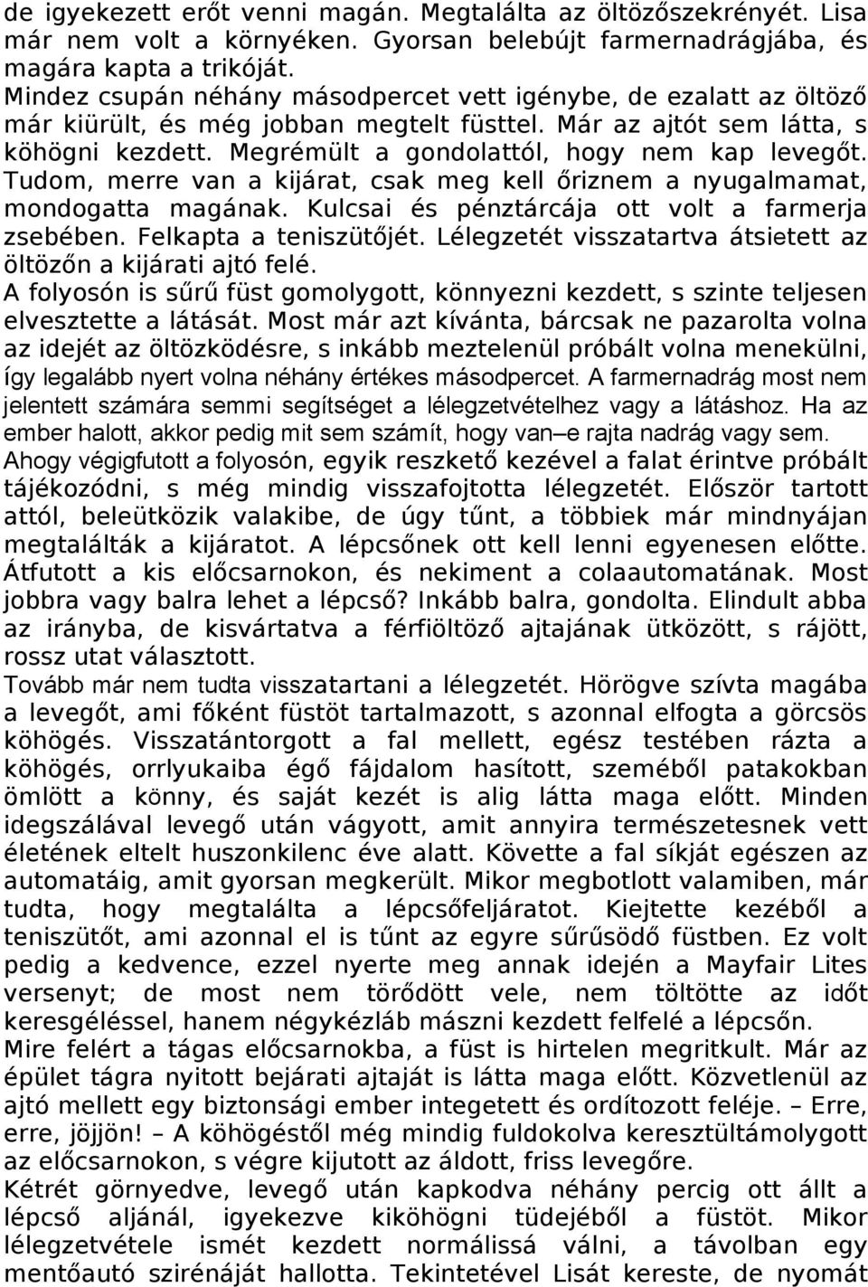 Megrémült a gondolattól, hogy nem kap levegőt. Tudom, merre van a kijárat, csak meg kell őriznem a nyugalmamat, mondogatta magának. Kulcsai és pénztárcája ott volt a farmerja zsebében.