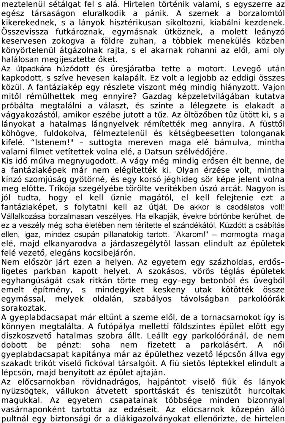 Összevissza futkároznak, egymásnak ütköznek, a molett leányzó keservesen zokogva a földre zuhan, a többiek menekülés közben könyörtelenül átgázolnak rajta, s el akarnak rohanni az elől, ami oly
