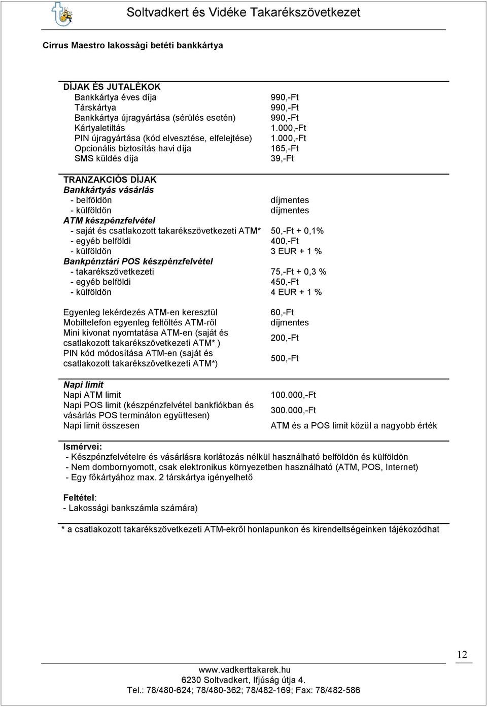 takarékszövetkezeti ATM* 50,-Ft + 0,1% - egyéb belföldi 400,-Ft - külföldön 3 EUR + 1 % Bankpénztári POS készpénzfelvétel - takarékszövetkezeti 75,-Ft + 0,3 % - egyéb belföldi 450,-Ft - külföldön 4