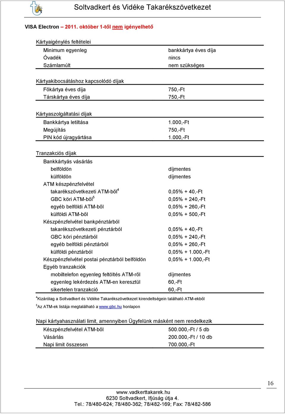 éves díja 750,-Ft 750,-Ft Kártyaszolgáltatási díjak Bankkártya letiltása Megújítás PIN kód újragyártása 750,-Ft Tranzakciós díjak Bankkártyás vásárlás belföldön külföldön ATM készpénzfelvétel