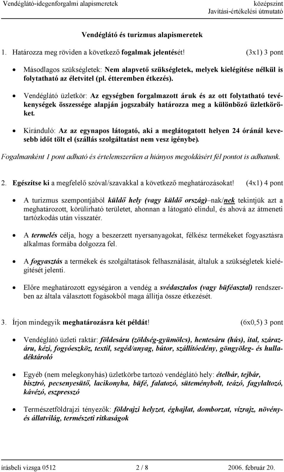 Vendéglátó üzletkör: Az egységben forgalmazott áruk és az ott folytatható tevékenységek összessége alapján jogszabály határozza meg a különböző üzletköröket.