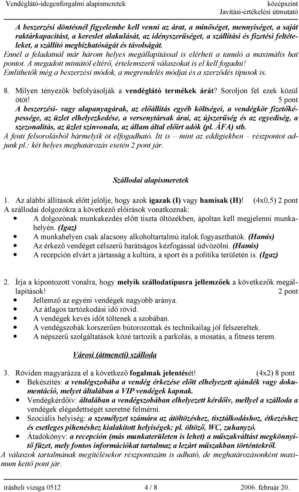 Említhetők még a beszerzési módok, a megrendelés módjai és a szerződés típusok is. 8. Milyen tényezők befolyásolják a vendéglátó termékek árát? Soroljon fel ezek közül ötöt!