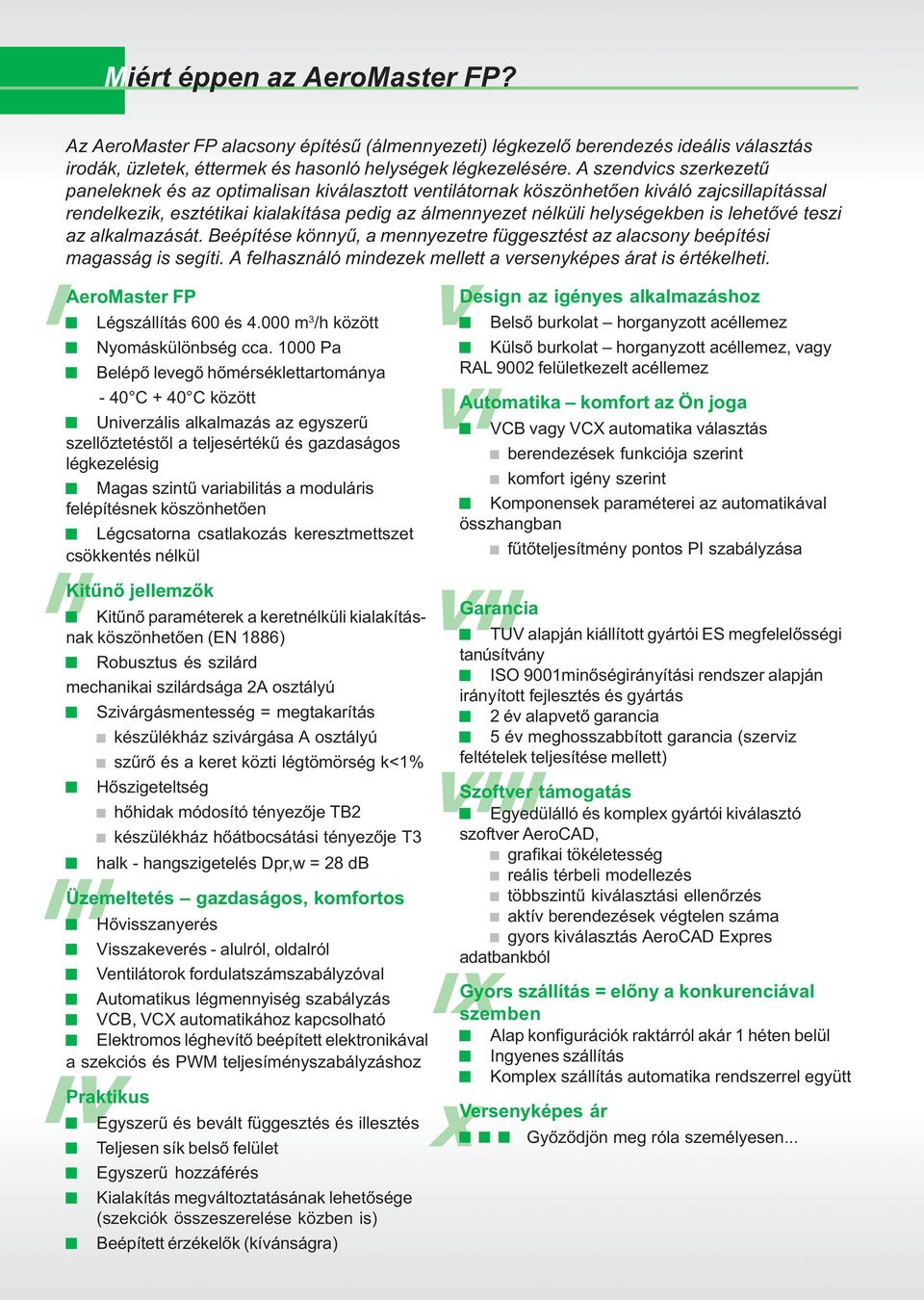 lehetõvé teszi az alkalmazását. Beépítése könnyû, a mennyezetre függesztést az alacsony beépítési magasság is segíti. A felhasználó mindezek mellett a versenyképes árat is értékelheti.