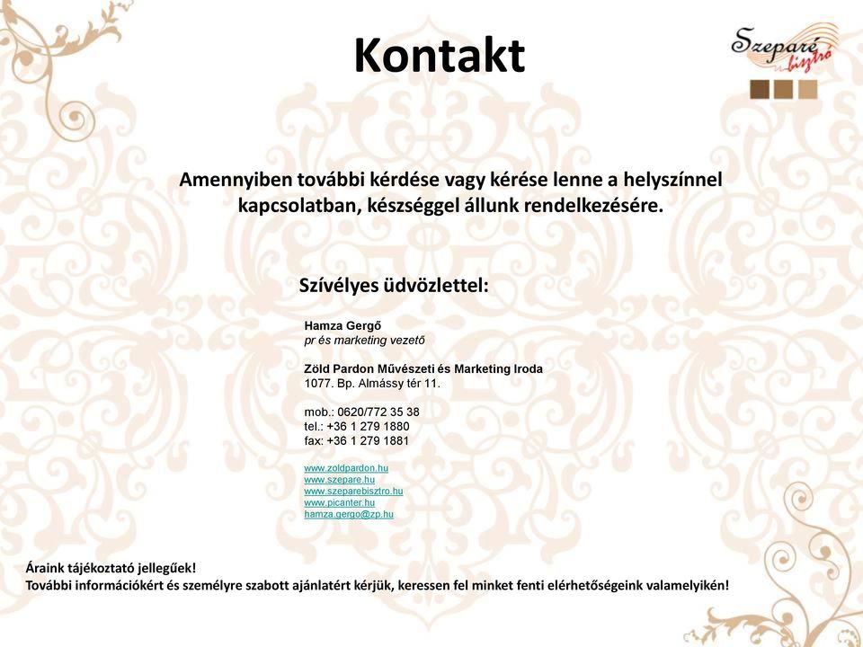 : 0620/772 35 38 tel.: +36 1 279 1880 fax: +36 1 279 1881 www.zoldpardon.hu www.szepare.hu www.szeparebisztro.hu www.picanter.hu hamza.