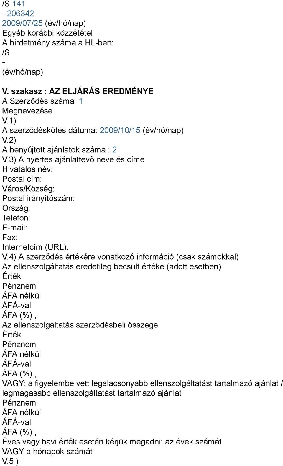 3) A nyertes ajánlattevő neve és címe Hivatalos név: Postai cím: Város/Község: Postai irányítószám: Ország: Telefon: E-mail: Fax: Internetcím (URL): V.