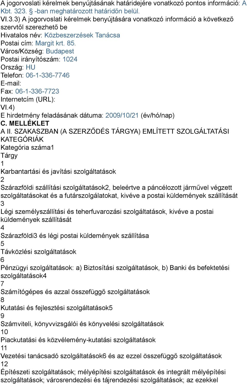 85. Város/Község: Budapest Postai irányítószám: 1024 Ország: HU Telefon: 06-1-336-7746 E-mail: Fax: 06-1-336-7723 Internetcím (URL): VI.4) E hirdetmény feladásának dátuma: 2009/10/21 (év/hó/nap) C.