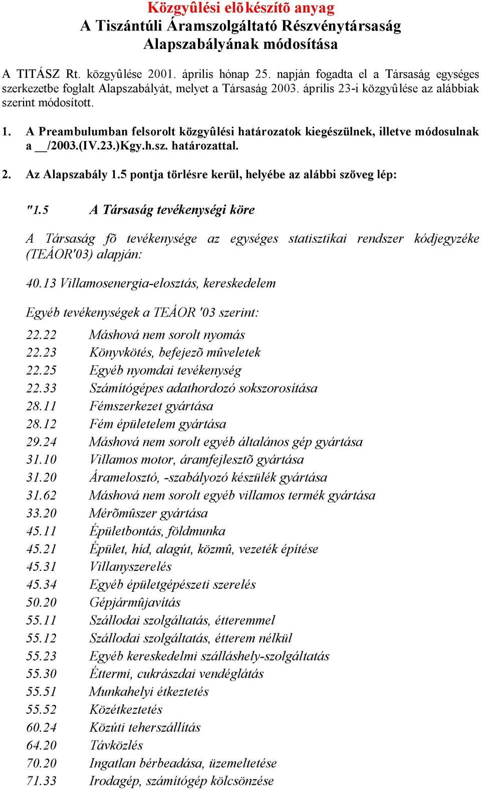 A Preambulumban felsorolt közgyûlési határozatok kiegészülnek, illetve módosulnak a /2003.(IV.23.)Kgy.h.sz. határozattal. 2. Az Alapszabály 1.5 pontja törlésre kerül, helyébe az alábbi szöveg lép: "1.