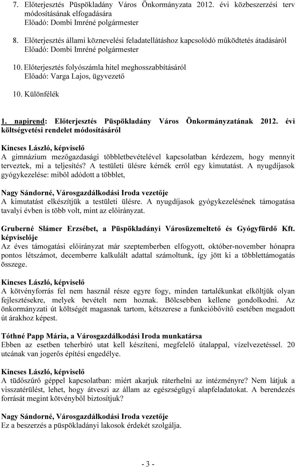 évi költségvetési rendelet módosításáról A gimnázium mezőgazdasági többletbevételével kapcsolatban kérdezem, hogy mennyit terveztek, mi a teljesítés? A testületi ülésre kérnék erről egy kimutatást.