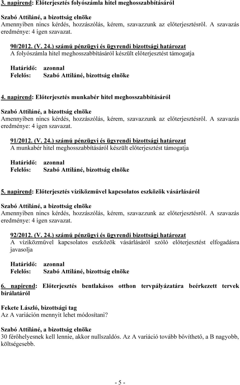 napirend: Előterjesztés munkabér hitel meghosszabbításáról Amennyiben nincs kérdés, hozzászólás, kérem, szavazzunk az előterjesztésről. A szavazás eredménye: 4 igen szavazat. 91/2012. (V. 24.