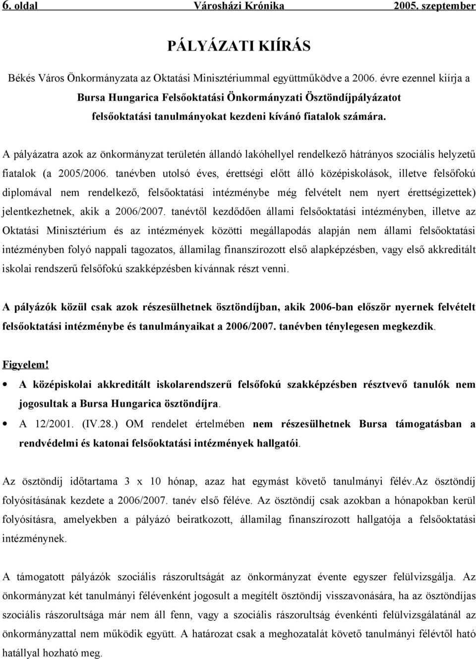 A pályázatra azok az önkormányzat területén állandó lakóhellyel rendelkező hátrányos szociális helyzetű fiatalok (a 2005/2006.