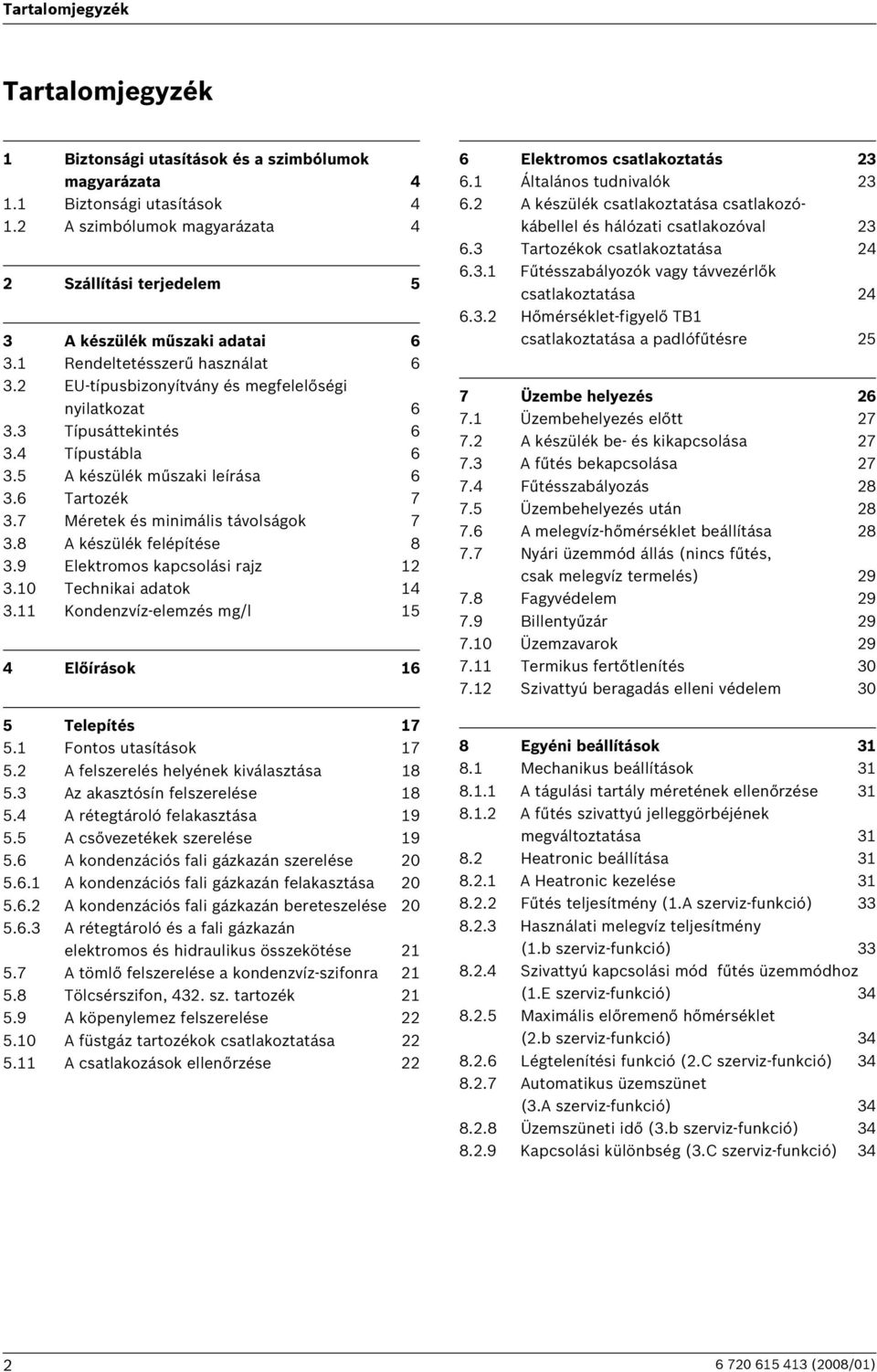 7 Méretek és minimális távolságok 7 3.8 A készülék felépítése 8 3.9 Elektromos kapcsolási rajz 3.0 Technikai adatok 4 3. Kondenzvíz-elemzés mg/l 5 4 Előírások 6 5 Telepítés 7 5. Fontos utasítások 7 5.