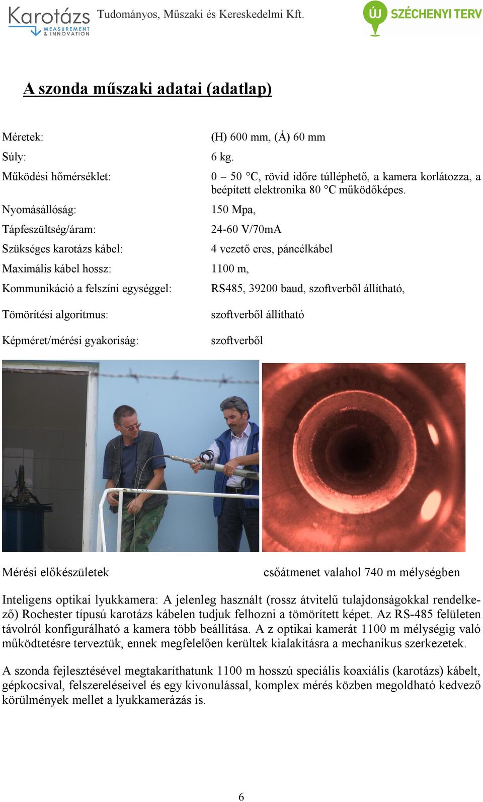 150 Mpa, 24-60 V/70mA Maximális kábel hossz: 1100 m, Kommunikáció a felszíni egységgel: 4 vezető eres, páncélkábel RS485, 39200 baud, szoftverből állítható, Tömörítési algoritmus: Képméret/mérési