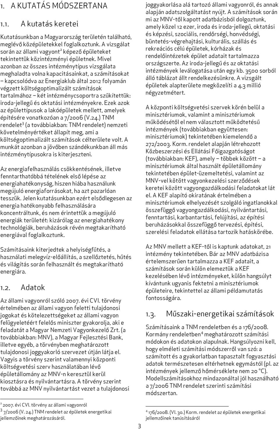 Mivel azonban az összes intézménytípus vizsgálata meghaladta volna kapacitásainkat, a számításokat kapcsolódva az Energiaklub által 2012 folyamán végzett költségoptimalizált számítások tartalmához