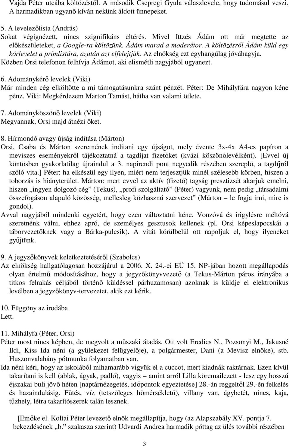 A költözésrıl Ádám küld egy körlevelet a prímlistára, azután azt elfelejtjük. Az elnökség ezt egyhangúlag jóváhagyja. Közben Orsi telefonon felhívja Ádámot, aki elismétli nagyjából ugyanezt. 6.