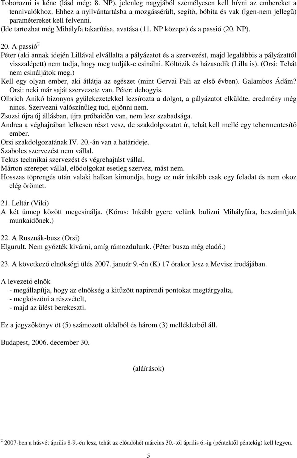A passió 2 Péter (aki annak idején Lillával elvállalta a pályázatot és a szervezést, majd legalábbis a pályázattól visszalépett) nem tudja, hogy meg tudják-e csinálni.