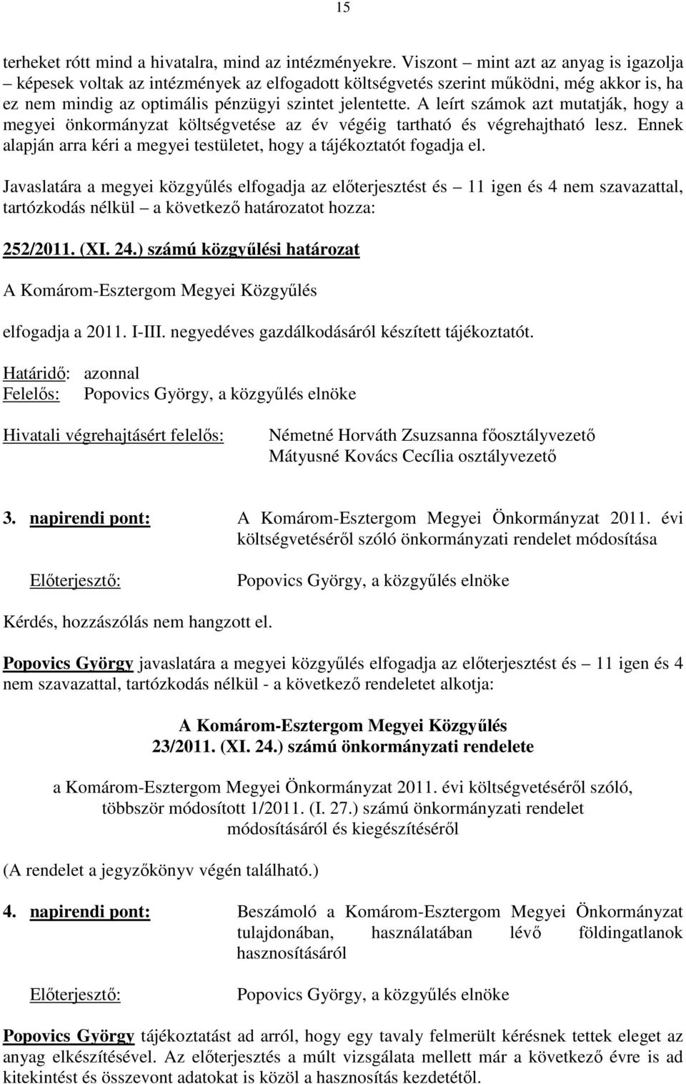 A leírt számok azt mutatják, hogy a megyei önkormányzat költségvetése az év végéig tartható és végrehajtható lesz. Ennek alapján arra kéri a megyei testületet, hogy a tájékoztatót fogadja el.