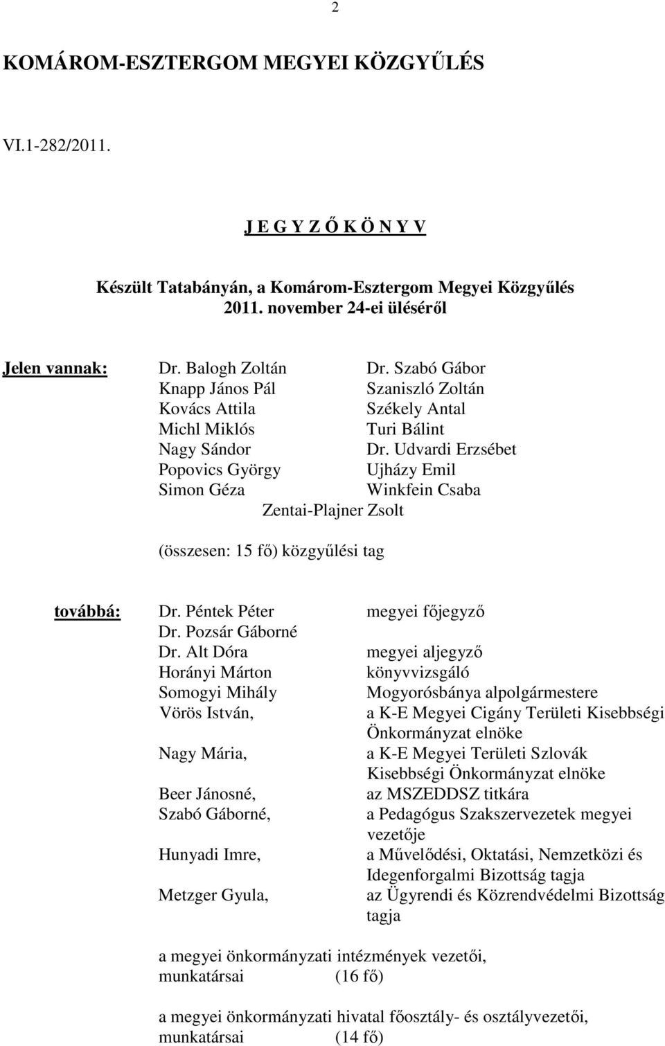 Udvardi Erzsébet Popovics György Ujházy Emil Simon Géza Winkfein Csaba Zentai-Plajner Zsolt (összesen: 15 fı) közgyőlési tag továbbá: Dr. Péntek Péter megyei fıjegyzı Dr. Pozsár Gáborné Dr.