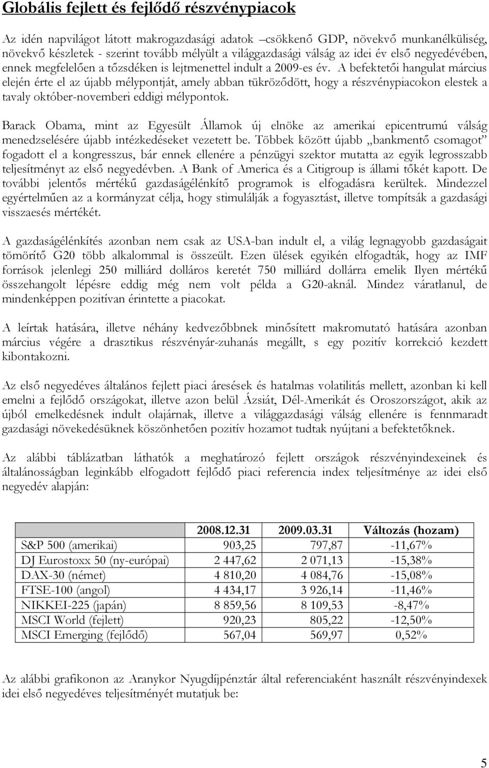A befektetői hangulat március elején érte el az újabb mélypontját, amely abban tükröződött, hogy a részvénypiacokon elestek a tavaly október-novemberi eddigi mélypontok.