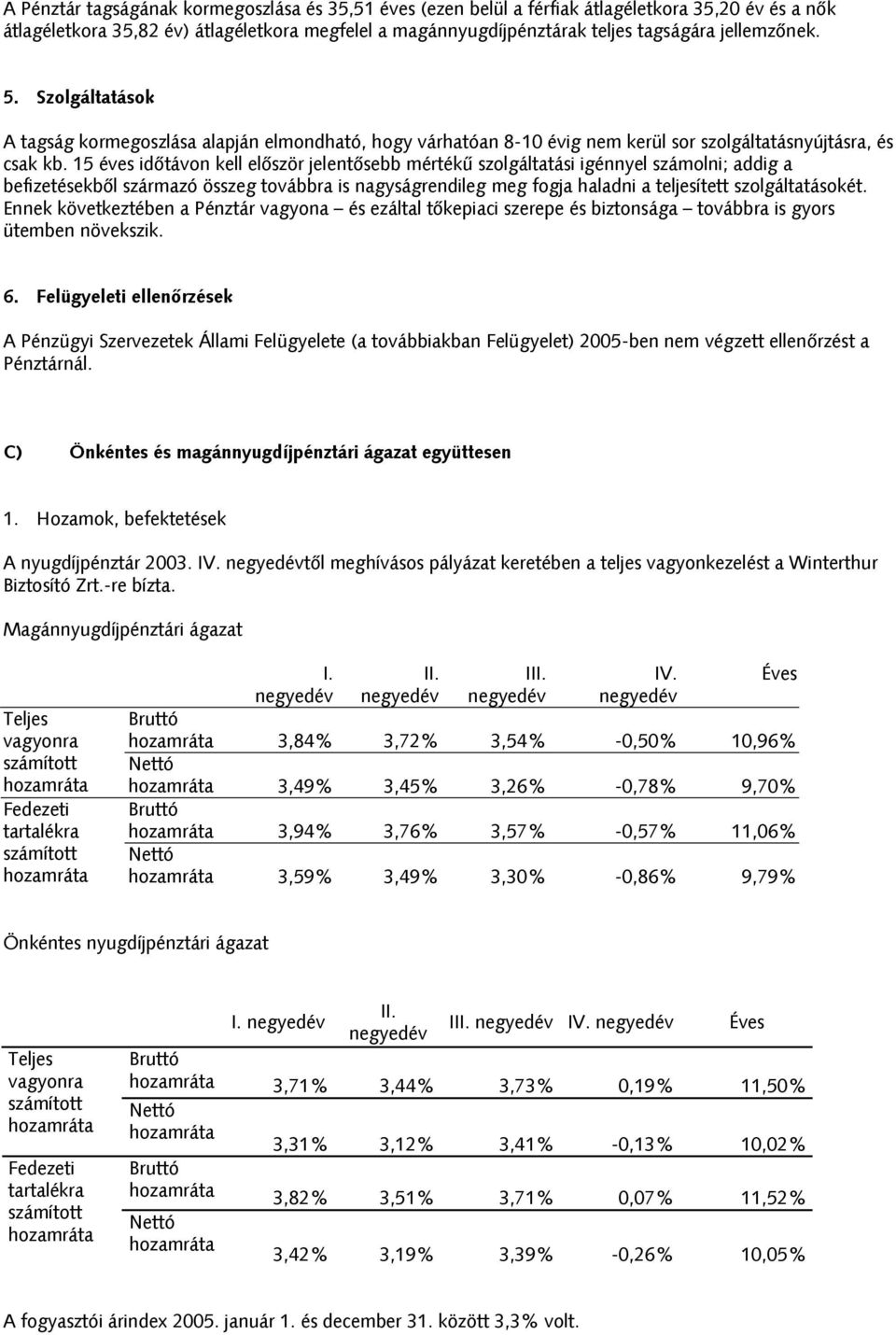 15 éves időtávon kell először jelentősebb mértékű szolgáltatási igénnyel számolni; addig a befizetésekből származó összeg továbbra is nagyságrendileg meg fogja haladni a teljesített szolgáltatásokét.