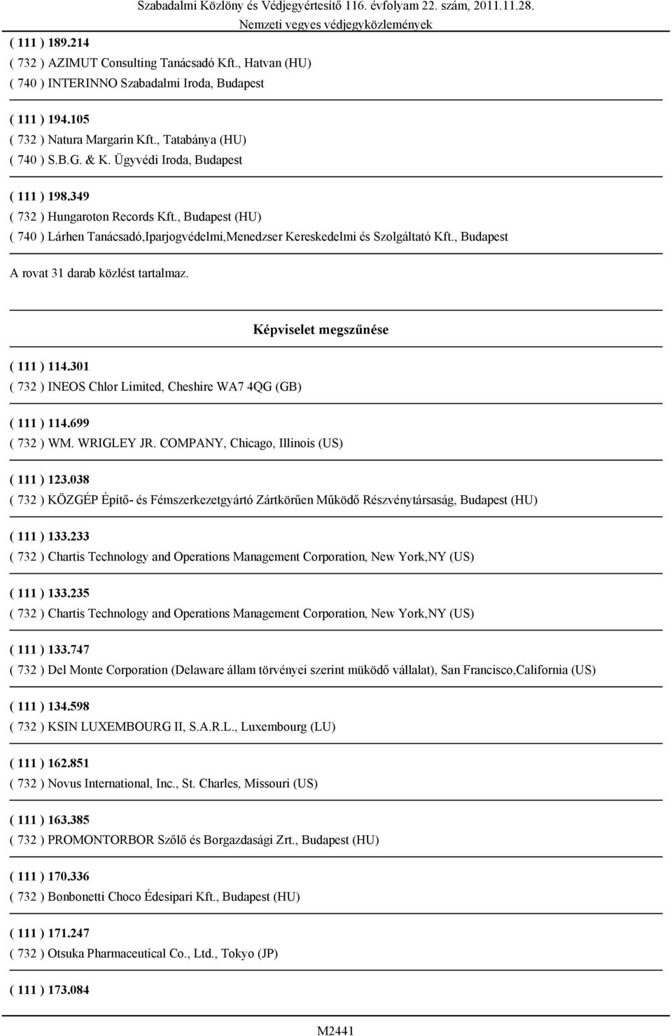 Képviselet megszűnése ( 111 ) 114.301 ( 732 ) INEOS Chlor Limited, Cheshire WA7 4QG (GB) ( 111 ) 114.699 ( 732 ) WM. WRIGLEY JR. COMPANY, Chicago, Illinois (US) ( 111 ) 123.
