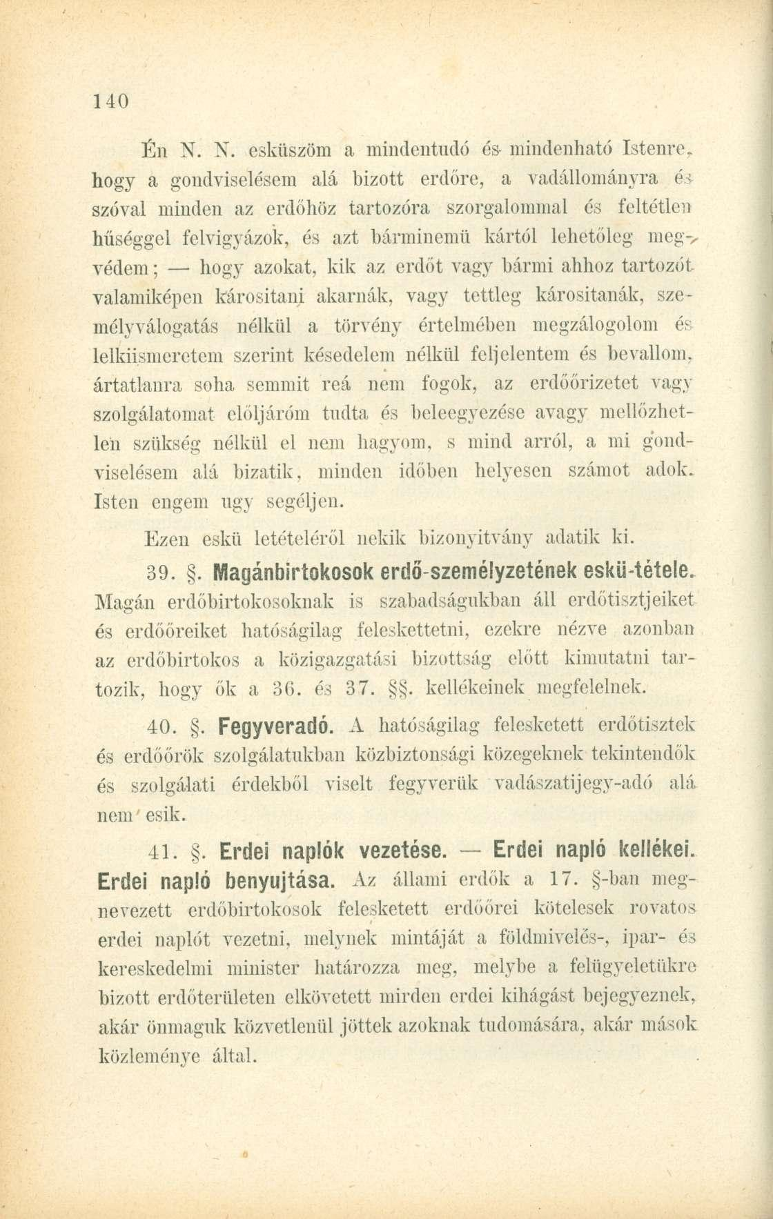 Én N. N. esküszöm a mindentudó és mindenható Istenre, hogy a gondviselésem alá hizott erdőre, a vadállományra és szóval minden az erdőhöz tartozóra szorgalommal és feltétlen hűséggel felvigyázok, és