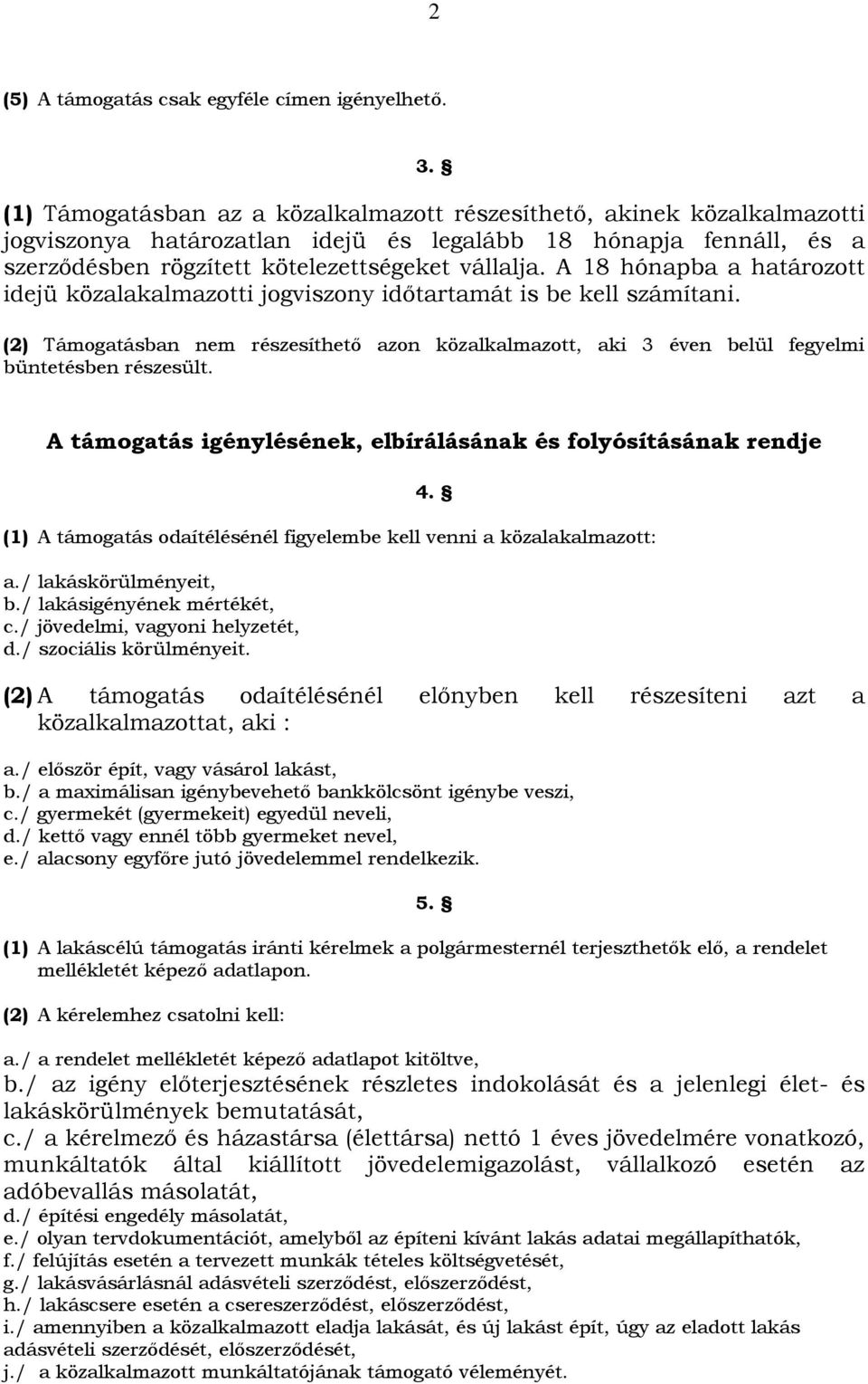 A 18 hónapba a határozott idejü közalakalmazotti jogviszony időtartamát is be kell számítani. (2) Támogatásban nem részesíthető azon közalkalmazott, aki 3 éven belül fegyelmi büntetésben részesült.