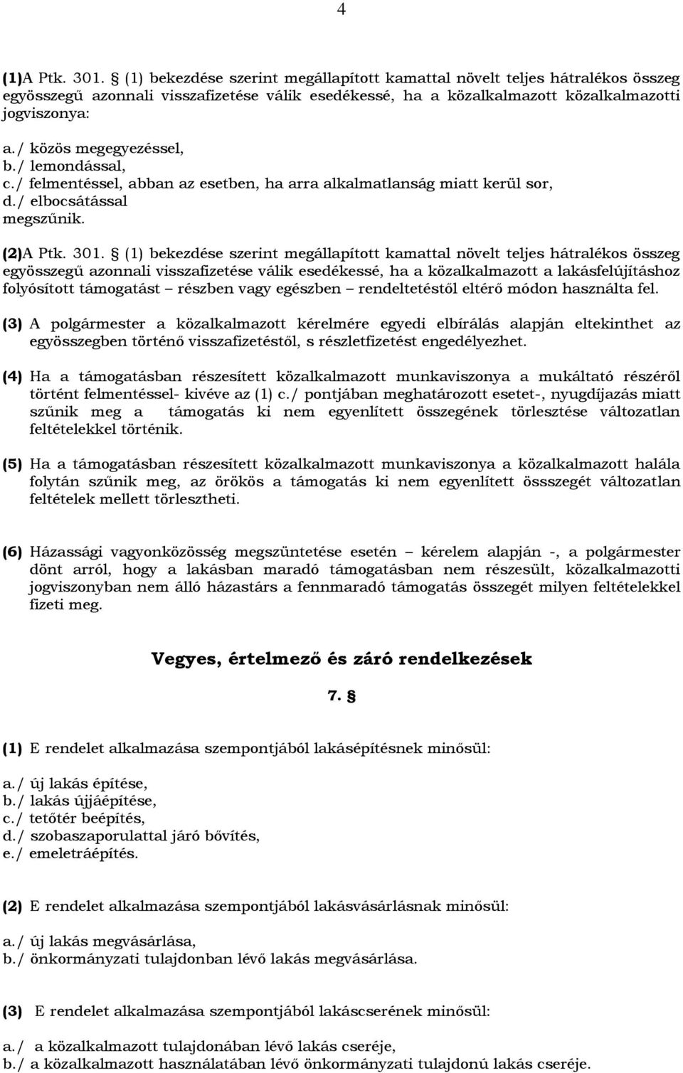 (1) bekezdése szerint megállapított kamattal növelt teljes hátralékos összeg egyösszegű azonnali visszafizetése válik esedékessé, ha a közalkalmazott a lakásfelújításhoz folyósított támogatást