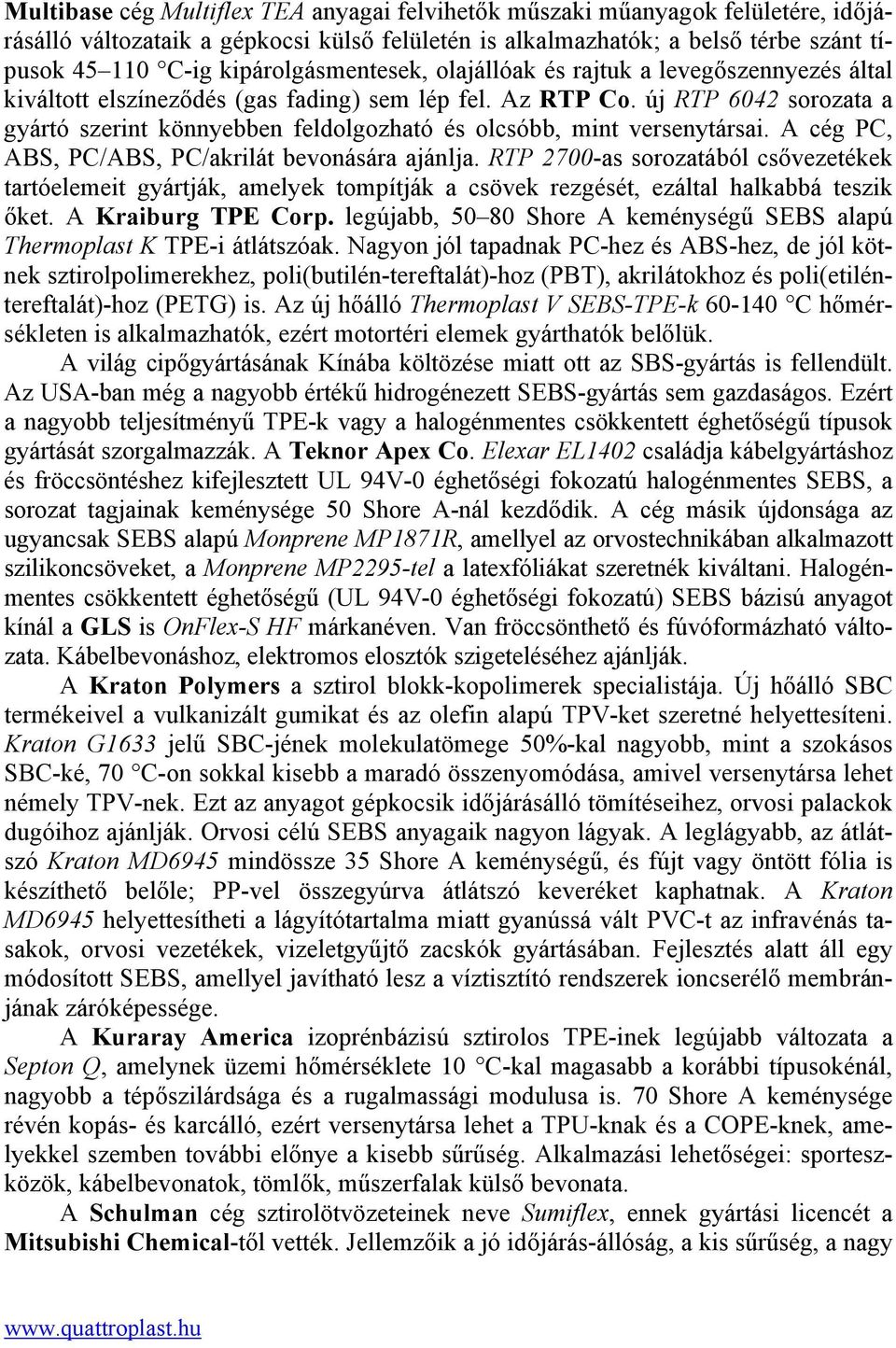 új RTP 6042 sorozata a gyártó szerint könnyebben feldolgozható és olcsóbb, mint versenytársai. A cég PC, ABS, PC/ABS, PC/akrilát bevonására ajánlja.