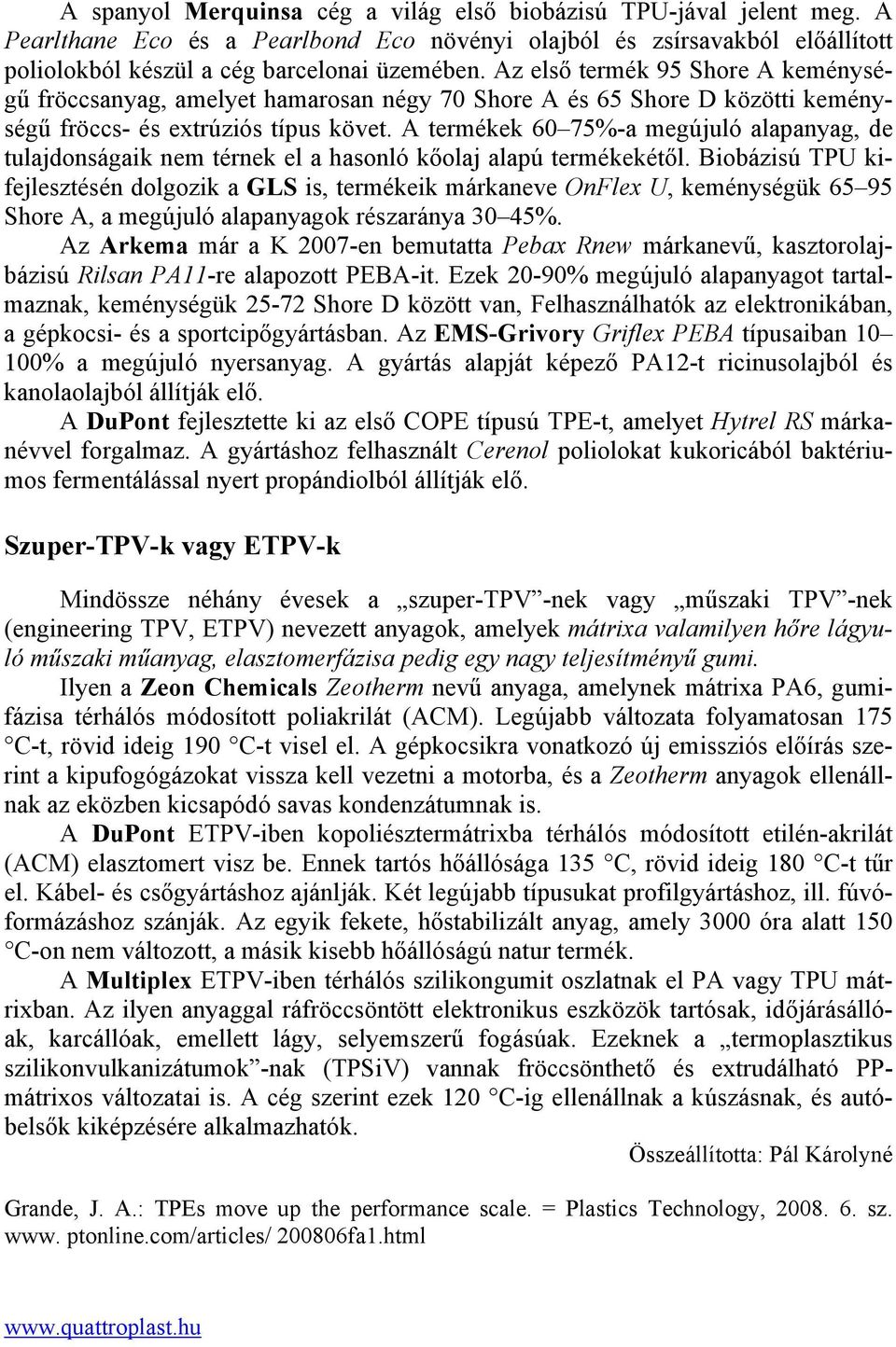 A termékek 60 75%-a megújuló alapanyag, de tulajdonságaik nem térnek el a hasonló kőolaj alapú termékekétől.