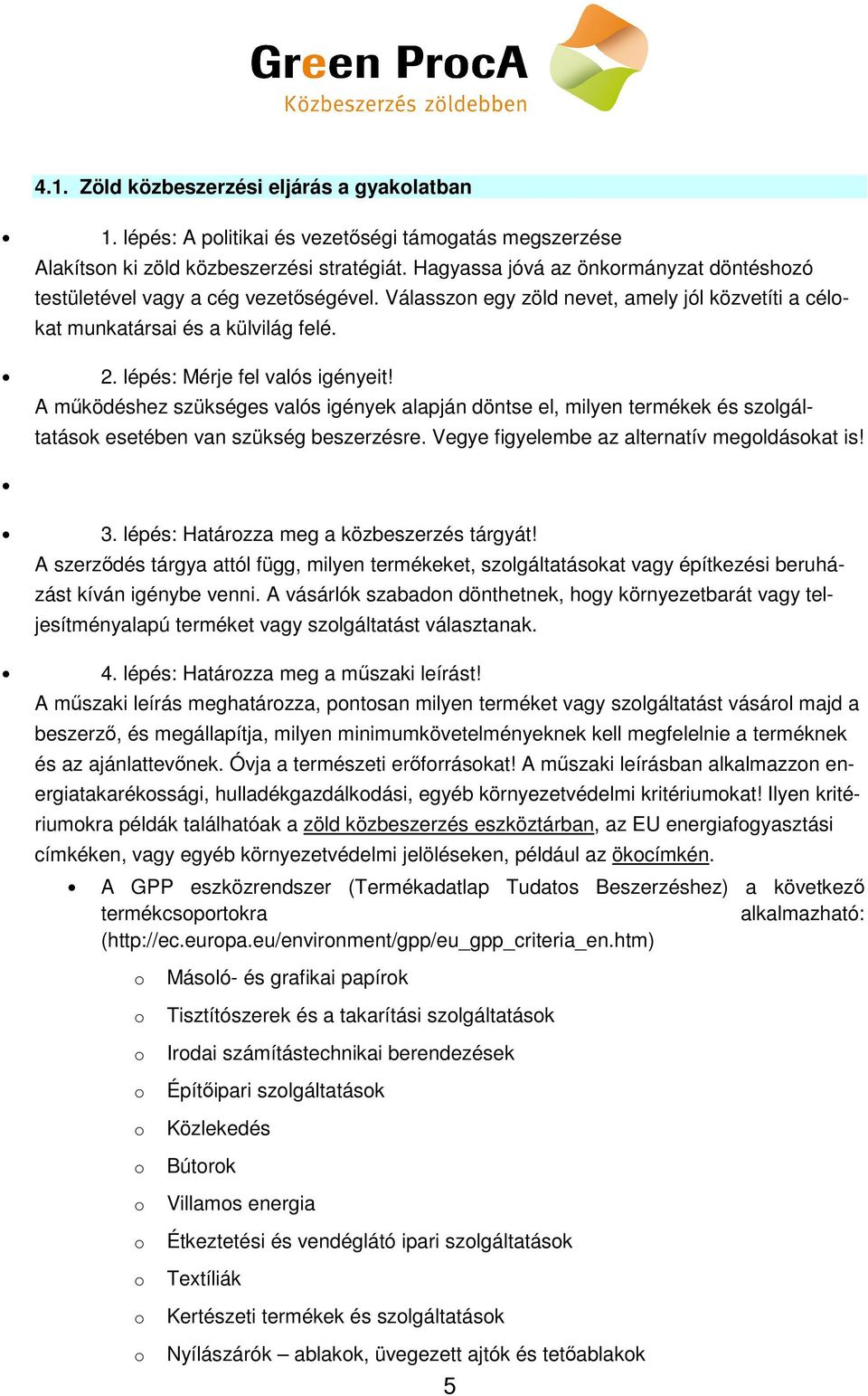 A működéshez szükséges valós igények alapján döntse el, milyen termékek és szlgáltatásk esetében van szükség beszerzésre. Vegye figyelembe az alternatív megldáskat is! 3.