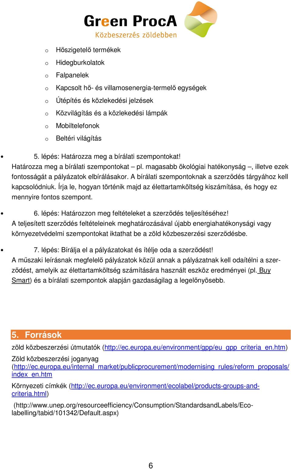 A bírálati szempntknak a szerződés tárgyáhz kell kapcslódniuk. Írja le, hgyan történik majd az élettartamköltség kiszámítása, és hgy ez mennyire fnts szempnt. 6.