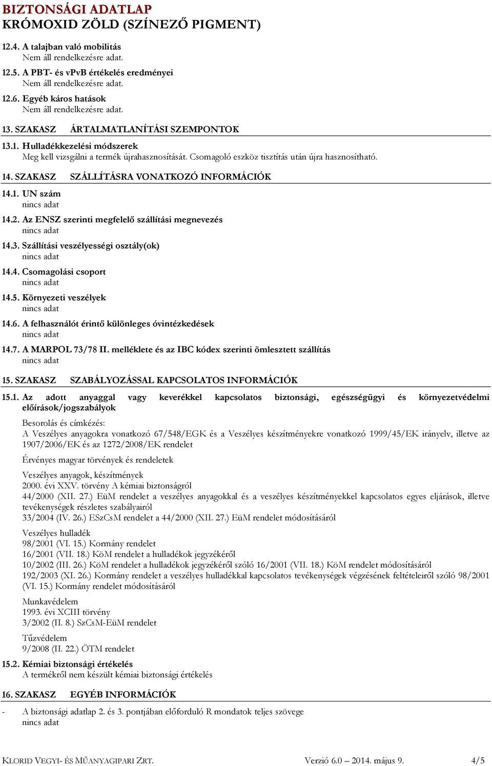 Szállítási veszélyességi osztály(ok) 14.4. Csomagolási csoport 14.5. Környezeti veszélyek 14.6. A felhasználót érintő különleges óvintézkedések 14.7. A MARPOL 73/78 II.