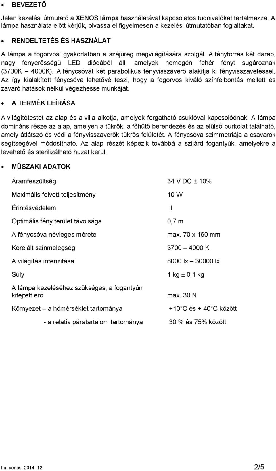 A fényforrás két darab, nagy fényerősségű LED diódából áll, amelyek homogén fehér fényt sugároznak (3700K 4000K). A fénycsóvát két parabolikus fényvisszaverő alakítja ki fényvisszavetéssel.